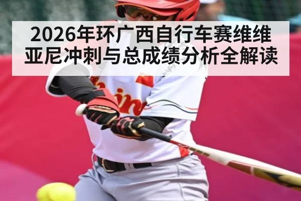 2026年环广西自行车赛维维亚尼冲刺与总成绩分析全解读